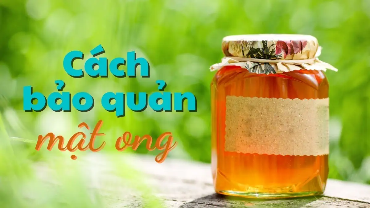 Bảo quản mật ong đúng cách, sử dụng an toàn cho sức khỏe - Kuchen Vietnam